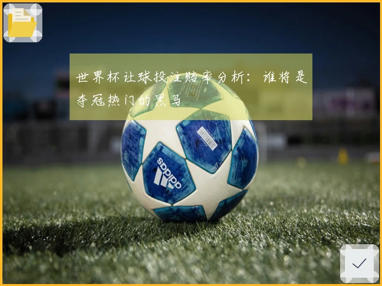 世界杯让球投注赔率分析：谁将是夺冠热门的黑马