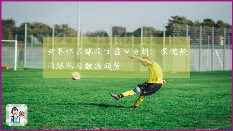 世界杯买球投注盘口分析：深挖热门球队与数据趋势