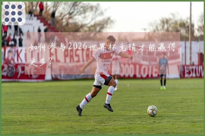 如何参与2026世界杯竞猜才能赢得更多？