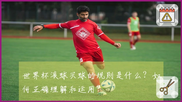 世界杯滚球买球的规则是什么？如何正确理解和运用？