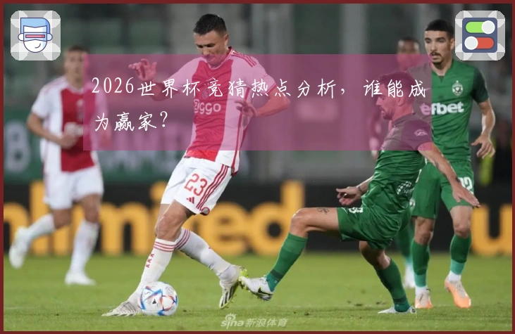 2026世界杯竞猜热点分析，谁能成为赢家？