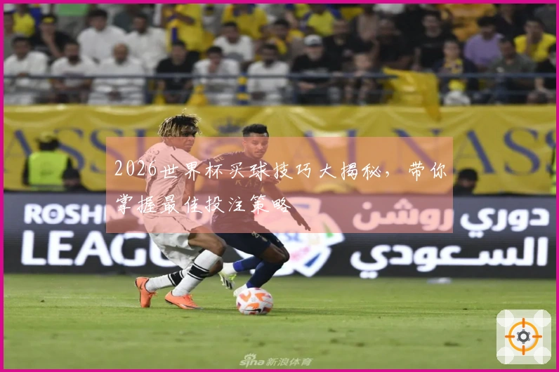 2026世界杯买球技巧大揭秘，带你掌握最佳投注策略