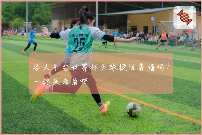 各大平台世界杯买球投注靠谱吗？一起来看看吧