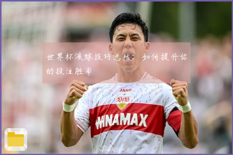 世界杯滚球技巧总结：如何提升你的投注胜率
