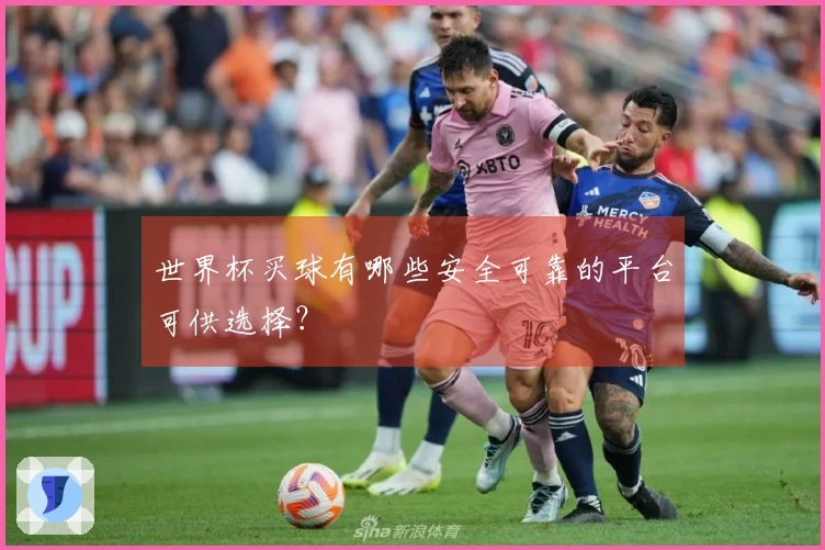 世界杯买球有哪些安全可靠的平台可供选择？