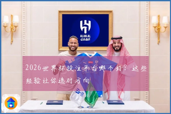2026世界杯投注平台哪个好？这些经验让你选对方向