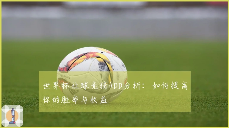 世界杯让球竞猜App分析：如何提高你的胜率与收益