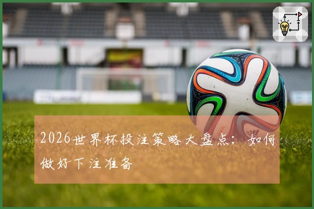 2026世界杯投注策略大盘点：如何做好下注准备