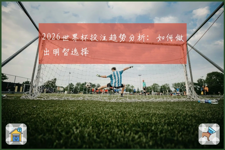 2026世界杯投注趋势分析：如何做出明智选择