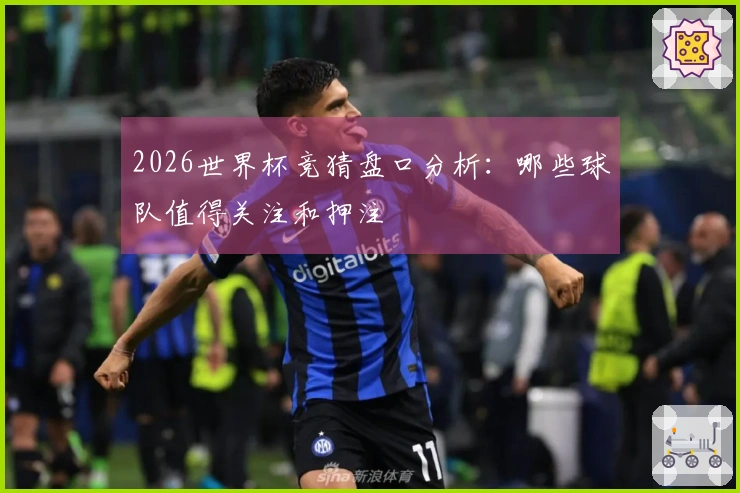 2026世界杯竞猜盘口分析：哪些球队值得关注和押注
