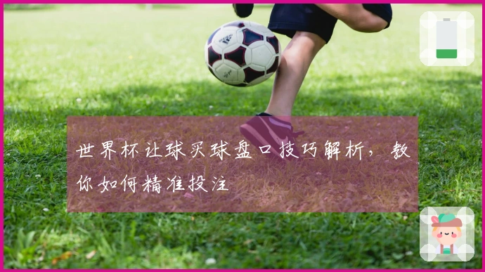 世界杯让球买球盘口技巧解析，教你如何精准投注